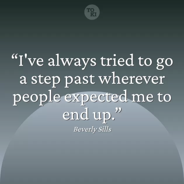 I've always tried to go a step past wherever people expected me to end up. - Beverly Sills Quote