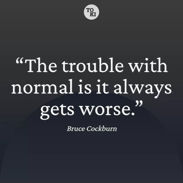 The trouble with normal is it always gets worse. - Bruce Cockburn Quote