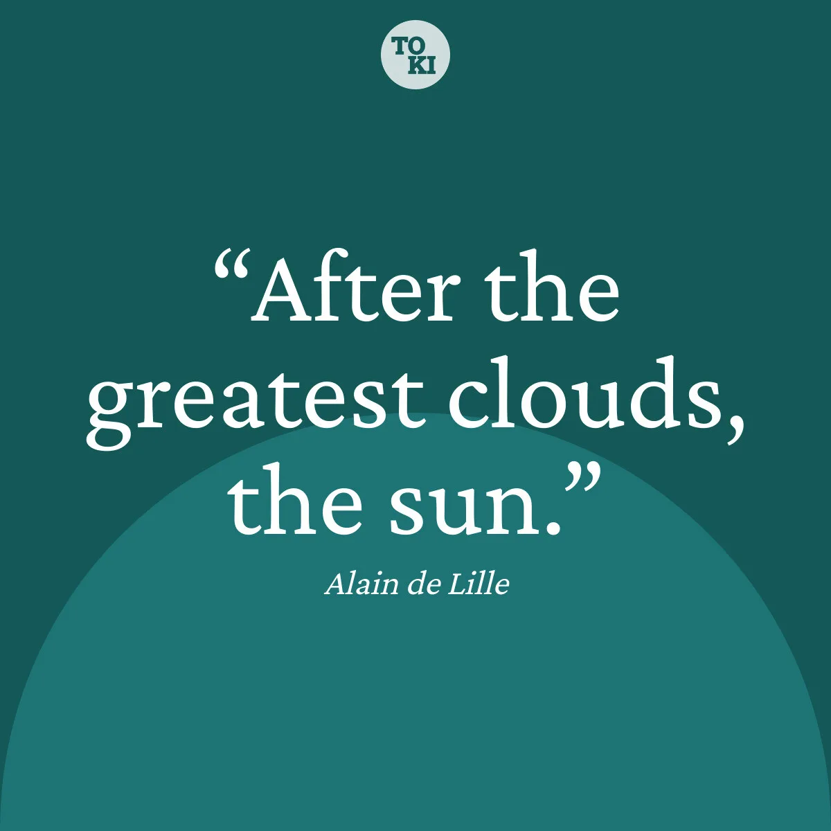After the greatest clouds, the sun. - Alain de Lille Quote