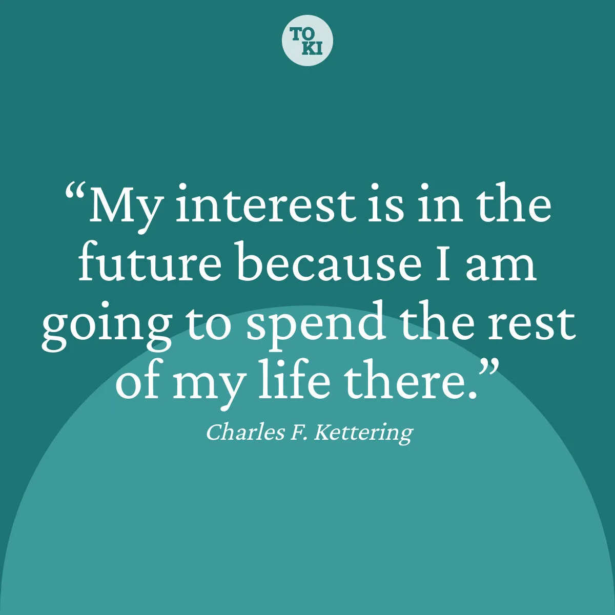 My interest is in the future because I am going to spend the rest of my life there. - Charles F. Kettering Quote